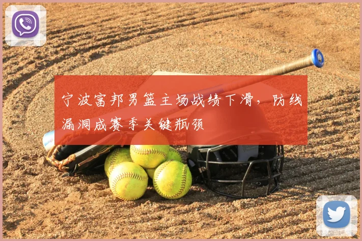 宁波富邦男篮主场战绩下滑，防线漏洞成赛季关键瓶颈