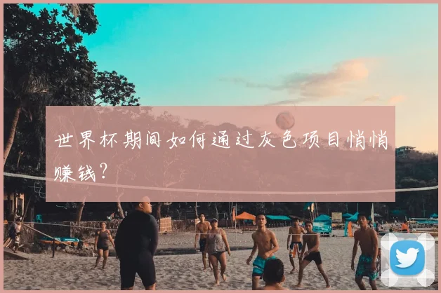 世界杯期间如何通过灰色项目悄悄赚钱？