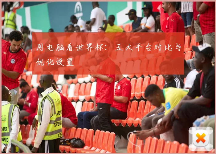 用电脑看世界杯：五大平台对比与优化设置