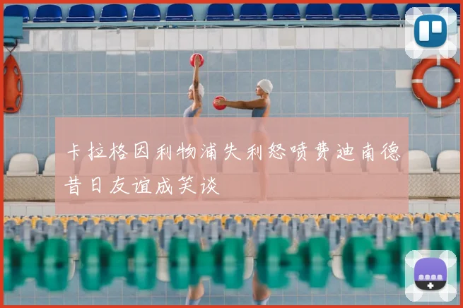 卡拉格因利物浦失利怒喷费迪南德昔日友谊成笑谈