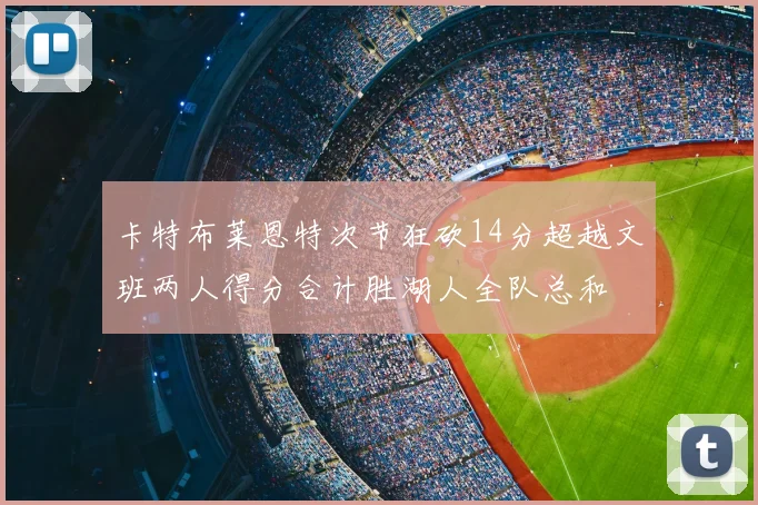 卡特布莱恩特次节狂砍14分超越文班两人得分合计胜湖人全队总和