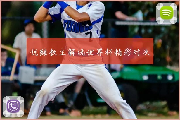 优酷教主解说世界杯精彩对决