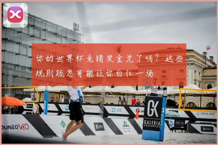 你的世界杯竞猜奖金兑了吗？这些规则疏忽可能让你白忙一场