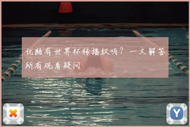 优酷有世界杯转播权吗?一文解答所有观看疑问