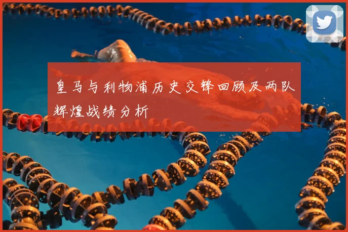 皇马与利物浦历史交锋回顾及两队辉煌战绩分析