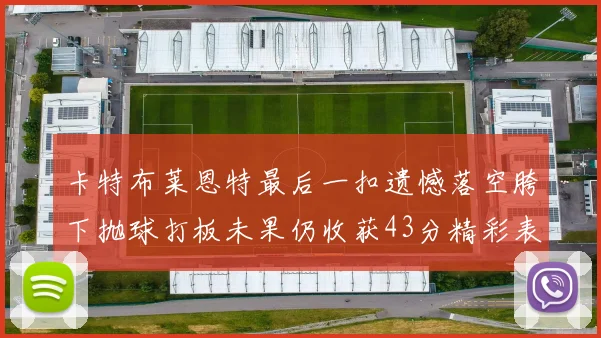 卡特布莱恩特最后一扣遗憾落空胯下抛球打板未果仍收获43分精彩表现
