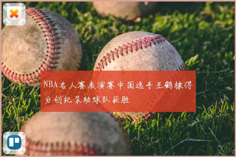 NBA名人赛表演赛中国选手王鹤棣得分创纪录助球队获胜
