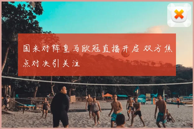国米对阵皇马欧冠直播开启 双方焦点对决引关注