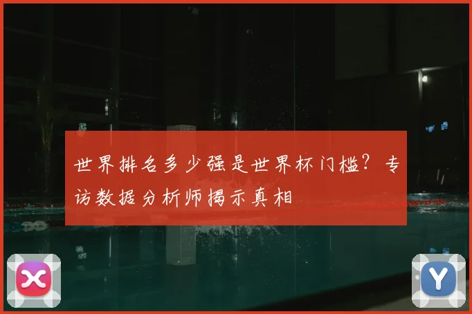 世界排名多少强是世界杯门槛？专访数据分析师揭示真相