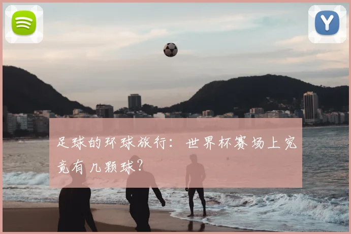 足球的环球旅行：世界杯赛场上究竟有几颗球？