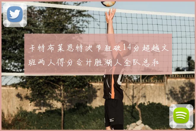 卡特布莱恩特次节狂砍14分超越文班两人得分合计胜湖人全队总和