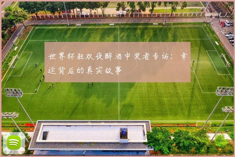 世界杯狂欢夜醉酒中奖者专访：幸运背后的真实故事