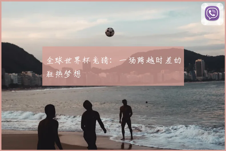 全球世界杯竞猜：一场跨越时差的狂热梦想