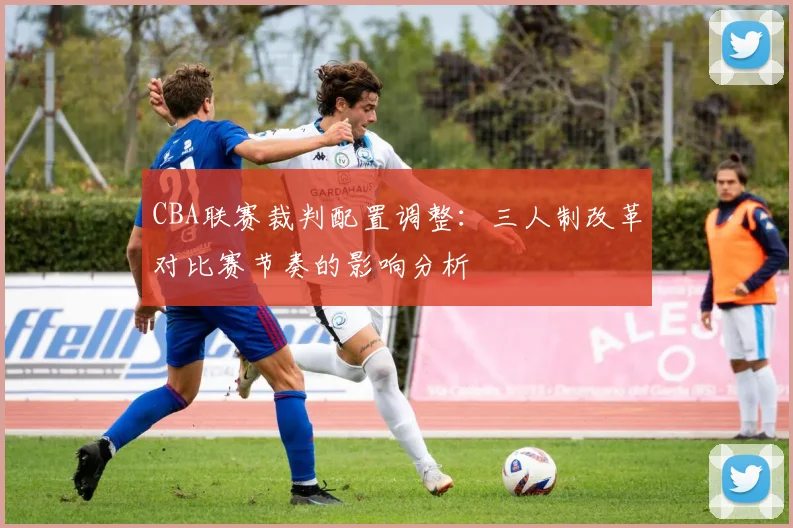 CBA联赛裁判配置调整：三人制改革对比赛节奏的影响分析