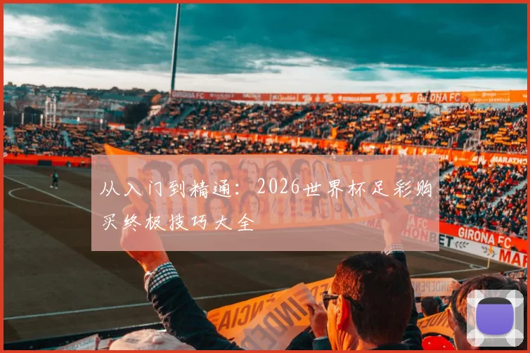 从入门到精通：2026世界杯足彩购买终极技巧大全
