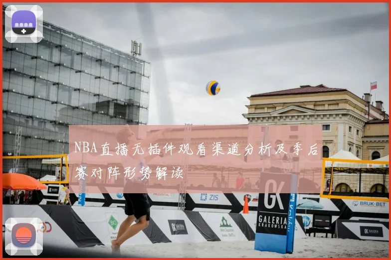 NBA直播无插件观看渠道分析及季后赛对阵形势解读