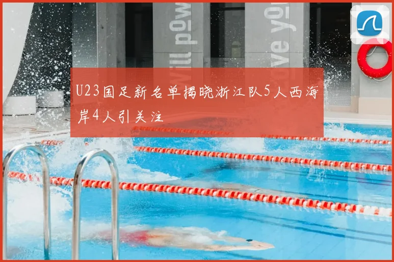 U23国足新名单揭晓浙江队5人西海岸4人引关注