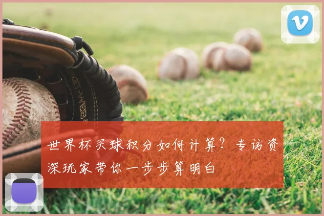 世界杯买球积分如何计算？专访资深玩家带你一步步算明白