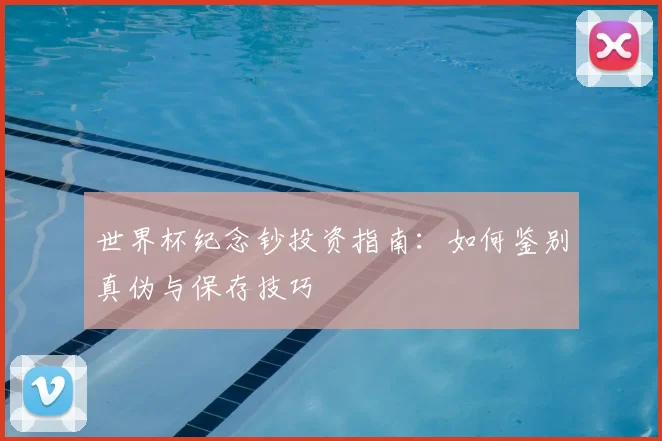 世界杯纪念钞投资指南：如何鉴别真伪与保存技巧