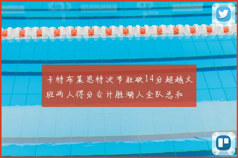 卡特布莱恩特次节狂砍14分超越文班两人得分合计胜湖人全队总和