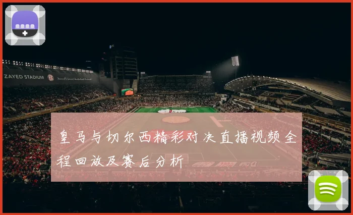 皇马与切尔西精彩对决直播视频全程回放及赛后分析