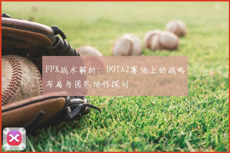 FPX战术解析：DOTA2赛场上的战略布局与团队协作探讨