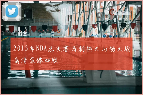 2013年NBA总决赛马刺热火七场大战高清录像回顾