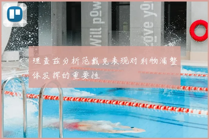 理查兹分析范戴克表现对利物浦整体发挥的重要性