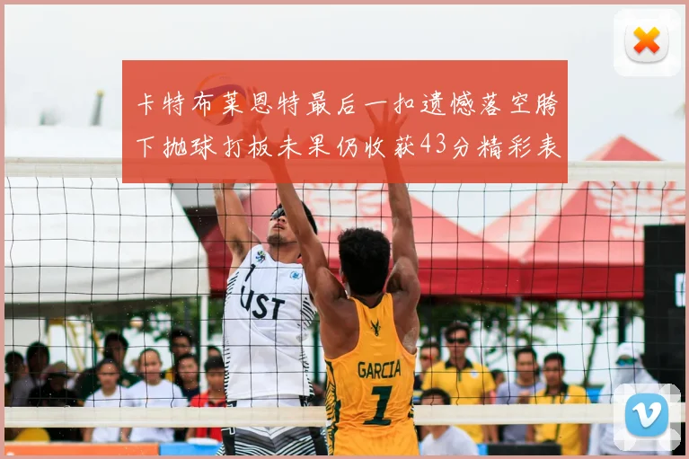 卡特布莱恩特最后一扣遗憾落空胯下抛球打板未果仍收获43分精彩表现