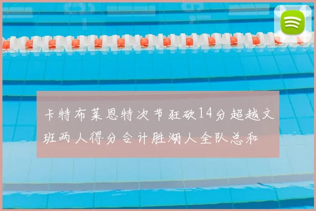 卡特布莱恩特次节狂砍14分超越文班两人得分合计胜湖人全队总和