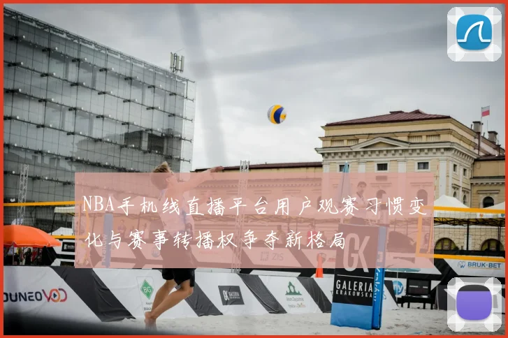 NBA手机线直播平台用户观赛习惯变化与赛事转播权争夺新格局