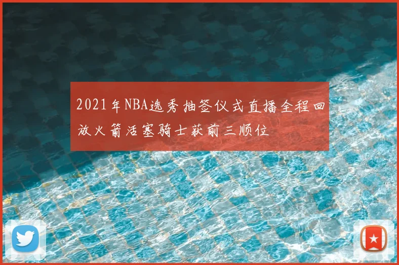 2021年NBA选秀抽签仪式直播全程回放火箭活塞骑士获前三顺位