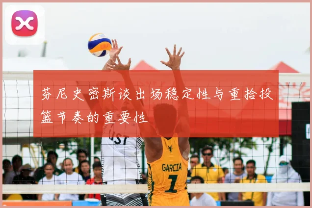 芬尼史密斯谈出场稳定性与重拾投篮节奏的重要性