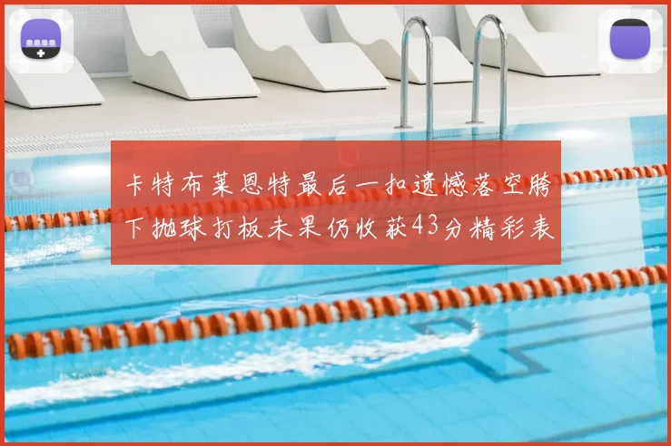 卡特布莱恩特最后一扣遗憾落空胯下抛球打板未果仍收获43分精彩表现