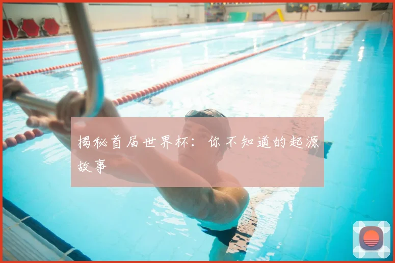 揭秘首届世界杯:你不知道的起源故事