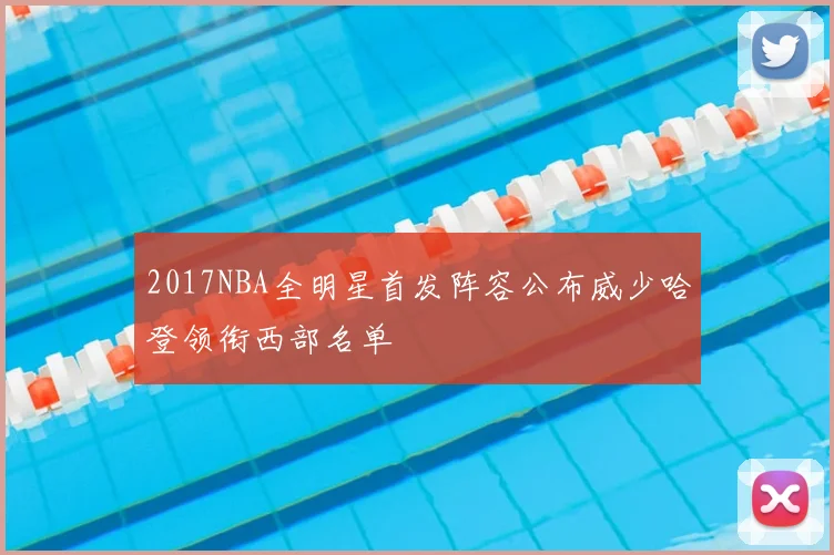 2017NBA全明星首发阵容公布威少哈登领衔西部名单