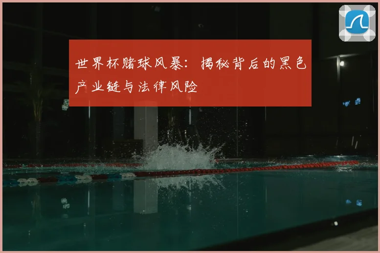 世界杯赌球风暴：揭秘背后的黑色产业链与法律风险