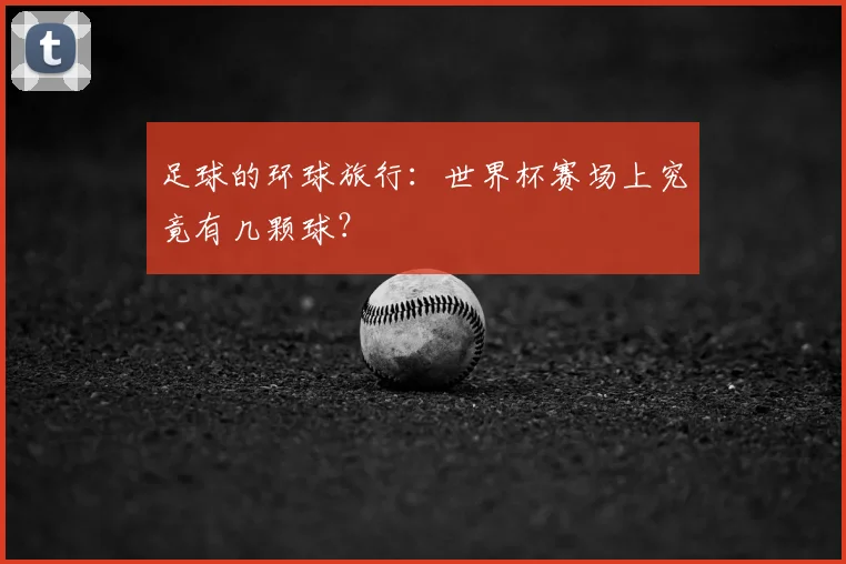 足球的环球旅行：世界杯赛场上究竟有几颗球？