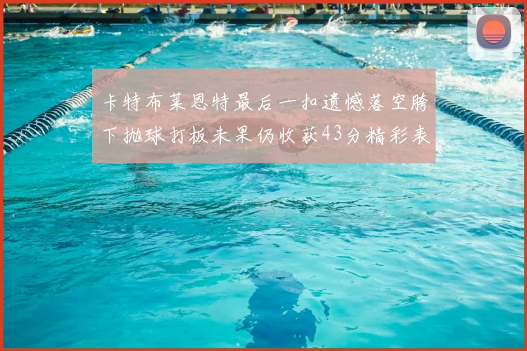 卡特布莱恩特最后一扣遗憾落空胯下抛球打板未果仍收获43分精彩表现