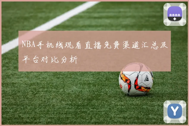 NBA手机线观看直播免费渠道汇总及平台对比分析