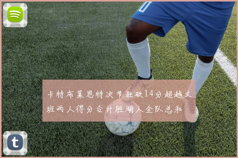 卡特布莱恩特次节狂砍14分超越文班两人得分合计胜湖人全队总和