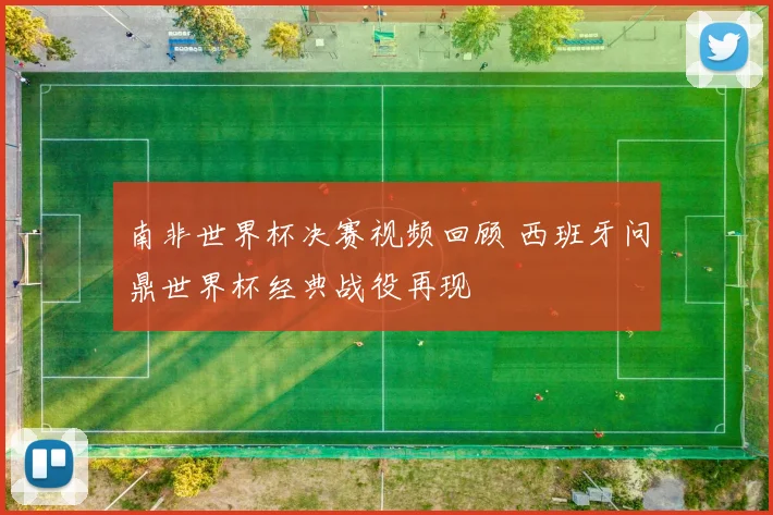 南非世界杯决赛视频回顾 西班牙问鼎世界杯经典战役再现