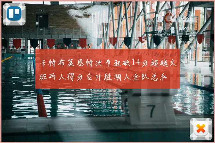卡特布莱恩特次节狂砍14分超越文班两人得分合计胜湖人全队总和