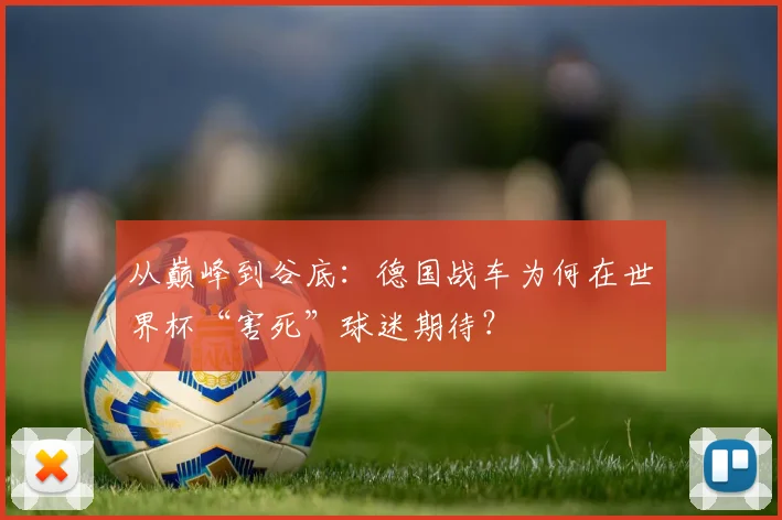 从巅峰到谷底：德国战车为何在世界杯“害死”球迷期待？