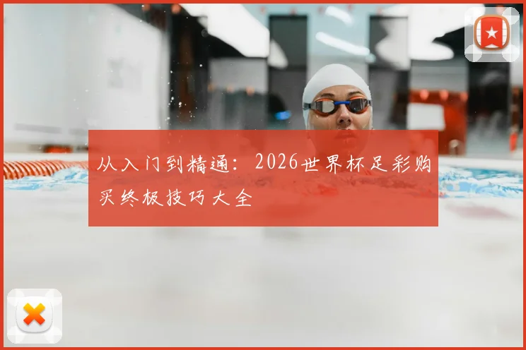 从入门到精通：2026世界杯足彩购买终极技巧大全