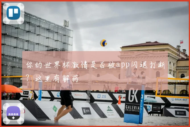你的世界杯激情是否被app闪退打断？这里有解药