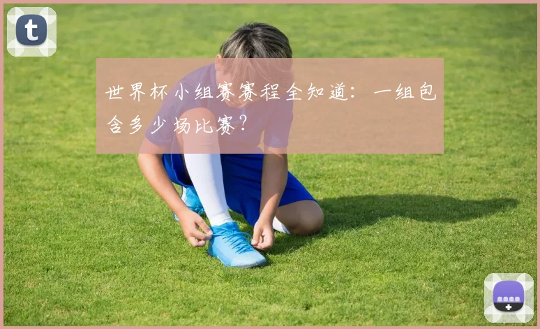 世界杯小组赛赛程全知道：一组包含多少场比赛？