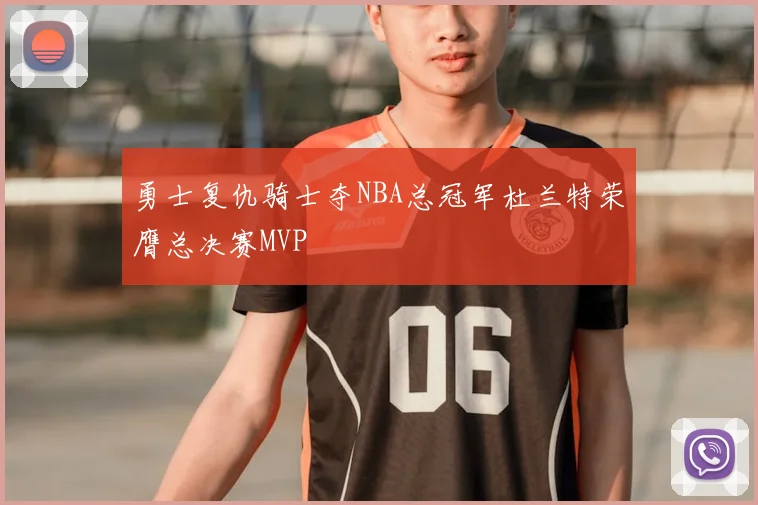 勇士复仇骑士夺NBA总冠军杜兰特荣膺总决赛MVP
