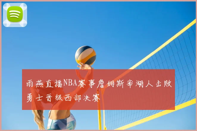 雨燕直播NBA赛事詹姆斯率湖人击败勇士晋级西部决赛