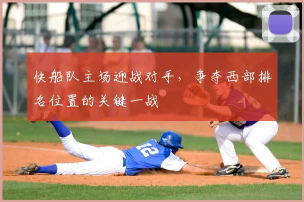快船队主场迎战对手，争夺西部排名位置的关键一战
